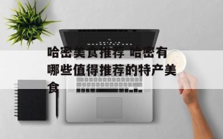 哈密美食推荐 哈密有哪些值得推荐的特产美食