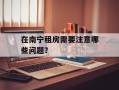 在南宁租房需要注意哪些问题？