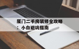 厦门二手房装修全攻略：小白避坑指南