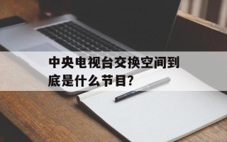 中央电视台交换空间到底是什么节目？
