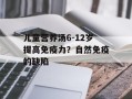 儿童营养汤6-12岁提高免疫力？自然免疫的缺陷
