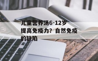儿童营养汤6-12岁提高免疫力？自然免疫的缺陷