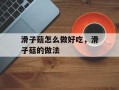 滑子菇怎么做好吃，滑子菇的做法