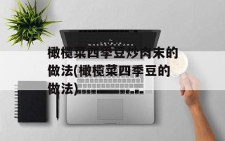 橄榄菜四季豆炒肉末的做法(橄榄菜四季豆的做法)