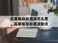 瓜蒌薤白白酒汤怎么煮，瓜蒌薤白白酒汤做法
