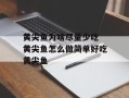 黄尖鱼为啥尽量少吃 黄尖鱼怎么做简单好吃黄尖鱼