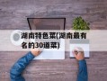湖南特色菜(湖南最有名的30道菜)