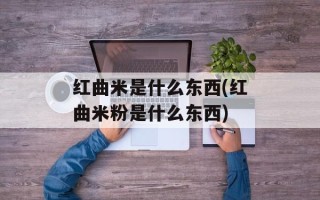红曲米是什么东西(红曲米粉是什么东西)