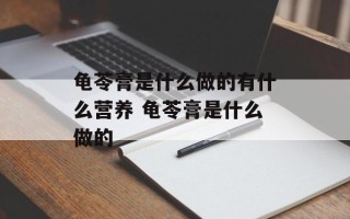 龟苓膏是什么做的有什么营养 龟苓膏是什么做的