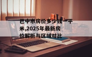 巴中市房价多少钱一平米,2025年最新房价解析与区域对比
