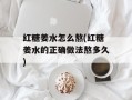 红糖姜水怎么熬(红糖姜水的正确做法熬多久)