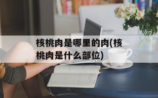 核桃肉是哪里的肉(核桃肉是什么部位)