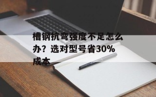 槽钢抗弯强度不足怎么办？选对型号省30%成本