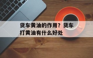 货车黄油的作用？货车打黄油有什么好处