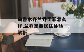 乌鲁木齐兰乔圣菲怎么样,兰乔圣菲居住体验解析