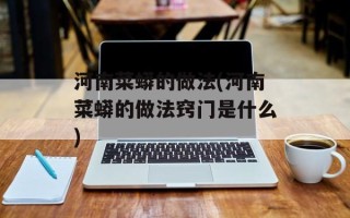 河南菜蟒的做法(河南菜蟒的做法窍门是什么)