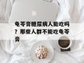 龟苓膏糖尿病人能吃吗？那些人群不能吃龟苓膏