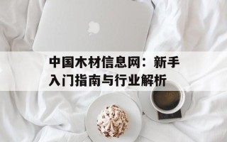 中国木材信息网：新手入门指南与行业解析