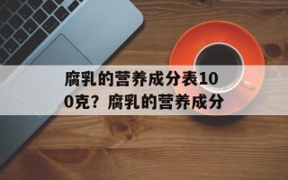 腐乳的营养成分表100克？腐乳的营养成分