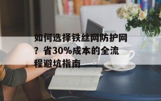 如何选择铁丝网防护网？省30%成本的全流程避坑指南