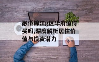 融侨锦江g区华府值得买吗,深度解析居住价值与投资潜力