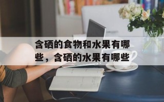 含硒的食物和水果有哪些，含硒的水果有哪些