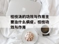 桂枝汤的功效与作用主要治什么病症，桂枝功效与作用