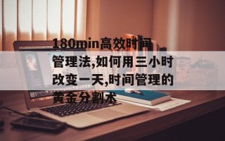 180min高效时间管理法,如何用三小时改变一天,时间管理的黄金分割术
