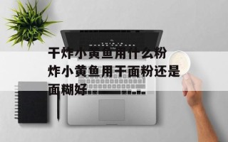 干炸小黄鱼用什么粉 炸小黄鱼用干面粉还是面糊好