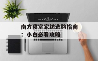 南方寝室家纺选购指南：小白必看攻略