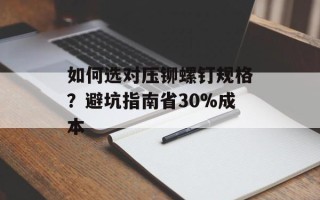 如何选对压铆螺钉规格？避坑指南省30%成本