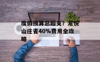 度假预算总超支？龙悦山庄省40%费用全攻略