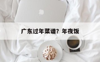 广东过年菜谱？年夜饭