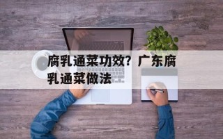 腐乳通菜功效？广东腐乳通菜做法