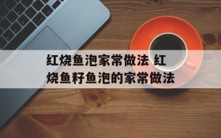 红烧鱼泡家常做法 红烧鱼籽鱼泡的家常做法