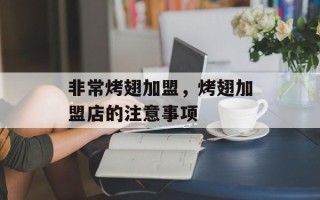 非常烤翅加盟，烤翅加盟店的注意事项