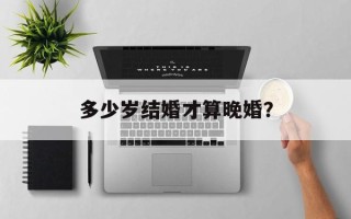 多少岁结婚才算晚婚？