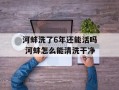 河蚌洗了6年还能活吗 河蚌怎么能清洗干净