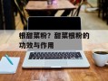 根甜菜粉？甜菜根粉的功效与作用