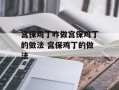 宫保鸡丁咋做宫保鸡丁的做法 宫保鸡丁的做法