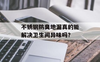不锈钢防臭地漏真的能解决卫生间异味吗？