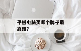 平板电脑买哪个牌子最靠谱？