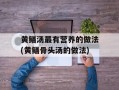 黄鳝汤最有营养的做法(黄鳝骨头汤的做法)