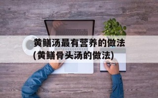 黄鳝汤最有营养的做法(黄鳝骨头汤的做法)