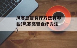 风寒感冒食疗方法有哪些(风寒感冒食疗方法)