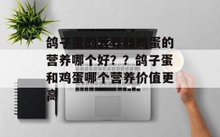 鸽子蛋的营养和鸡蛋的营养哪个好？？鸽子蛋和鸡蛋哪个营养价值更高