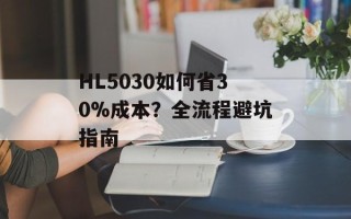 HL5030如何省30%成本？全流程避坑指南