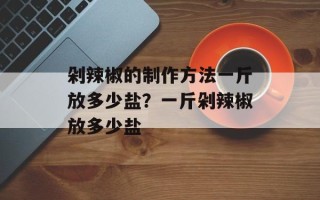 剁辣椒的制作方法一斤放多少盐？一斤剁辣椒放多少盐