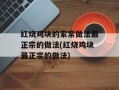 红烧鸡块的家常做法最正宗的做法(红烧鸡块最正宗的做法)