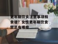 更年期饮食注意事项和食谱？女性更年期饮食禁忌有哪些